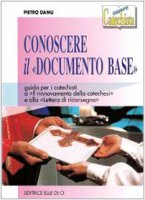 Conoscere il "Documento Base". Guida per i catechisti a "Il rinnovamento della catechesi" e alla "Lettera di riconsegna" - Damu Pietro