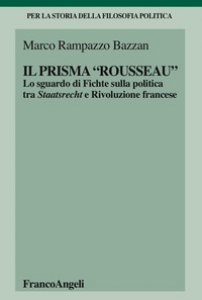 Copertina di 'Il prisma Rousseau. Lo sguardo di Fichte sulla politica tra Staatsrecht e Rivoluzione francese'
