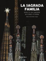 La Sagrada Familia. Sfide di un cantiere in corso d'opera. Ediz. illustrata - Crippa Maria Antonietta