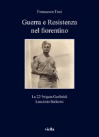 Guerra e Resistenza nel fiorentino. La 22a brigata Garibaldi Lanciotto Ballerini - Fusi Francesco