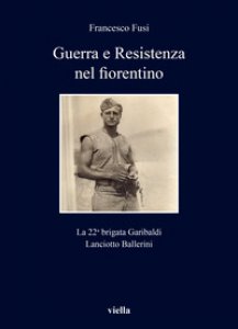 Copertina di 'Guerra e Resistenza nel fiorentino. La 22a brigata Garibaldi Lanciotto Ballerini'