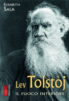 Lev Tolstòj. Il fuoco interiore - Elisabetta Sala