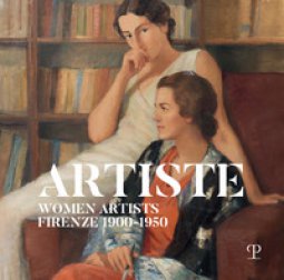 Copertina di 'Artiste. Women artists Firenze 1900-1950'