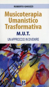 Copertina di 'Musicoterapia Umanistico Trasformativa M.U.T. Un approccio in divenire'