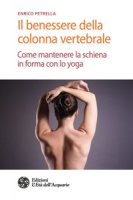 Il benessere della colonna vertebrale. Come mantenere la schiena in forma con lo yoga - Petrella Enrico