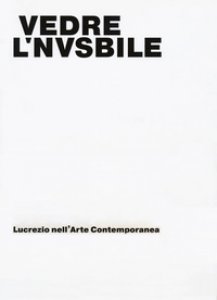 Copertina di 'Vedere l'invisibile. Lucrezio nell'arte contemporanea. Catalogo della mostra (Bologna, 21 novembre 2017-14 gennaio 2018). Ediz. a colori'