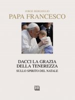 Dacci la grazia della tenerezza - Francesco I (Jorge Mario Bergoglio)