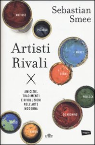 Copertina di 'Artisti rivali. Amicizie, tradimenti e rivoluzioni nell'arte moderna. Con e-book'