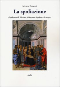 Copertina di 'La spoliazione. Capolavori delle Marche a Milano sotto Napoleone. Ediz. a colori'