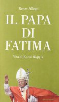 Il papa di Fatima. Vita di Karol Wojtyla - Allegri Renzo