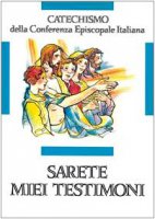 Sarete miei testimoni. Catechismo per l'iniziazione cristiana dei ragazzi (11-12 anni) - Conferenza Episcopale Italiana