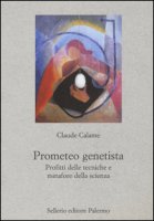 Prometeo genetista. Profitti delle tecniche e metafore della scienza - Calame Claude