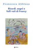 Ricordi, sogni e folli voli di Francy - Abbiuso Francesca