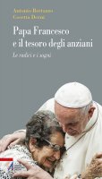 Papa Francesco e il tesoro degli anziani - Antonio Bertazzo, Cosetta Derni