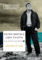 Lacrime di sale. La mia storia quotidiana di medico di Lampedusa fra dolore e speranza - Bartolo Pietro, Tilotta Lidia