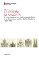 Questioni di facciata. Il completamento delle chiese in Italia e la dimensione politica dell'architettura 1861-1905 - Savorra Massimiliano