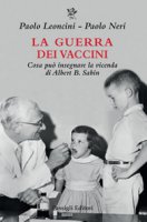 La guerra dei vaccini. Cosa può insegnare la vicenda di Albert B. Sabin - Leoncini Paolo, Neri Paolo