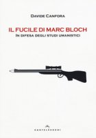 Il fucile di Marc Bloch. In difesa degli studi umanistici - Canfora Davide