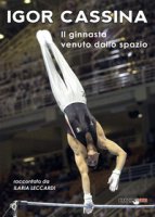 Igor Cassina. Il ginnasta venuto dallo spazio - Leccardi Ilaria