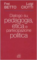 Dialogo su pedagogia, etica e partecipazione politica - Betto (frei), Ciotti Luigi