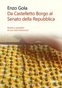 Copertina di 'Da Castelletto Borgo al Senato della Repubblica. Ricette e aneddoti di uno chef mantovano'