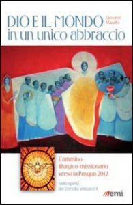 Copertina di 'Dio e il mondo in un unico abbraccio. Cammino liturgico-missionario verso la Pasqua 2012. Nello spirito del Concilio Vaticano II'