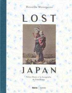 Copertina di 'Lost Japan. Felice Beato e la fotografia di Yokohama. Ediz. illustrata'