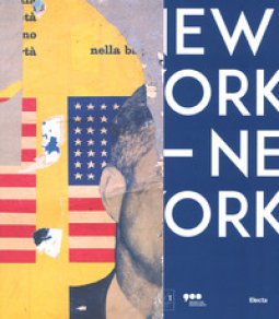 Copertina di 'New York New York. Arte italiana. La riscoperta dell'America. Catalogo della mostra (Milano, 13 aprile-17 settembre 2017). Ediz. a colori'