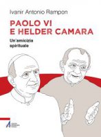 Paolo VI e Helder Câmara. Un'amicizia spirituale - Ivanir Antonio Rampon