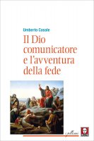 Il Dio comunicatore e l'avventura della fede - Umberto Casale