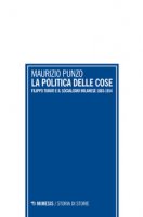 La politica delle cose. Filippo Turati e il socialismo milanese 1883-1914 - Punzo Maurizio