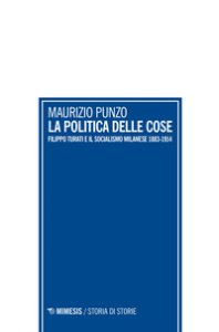 Copertina di 'La politica delle cose. Filippo Turati e il socialismo milanese 1883-1914'