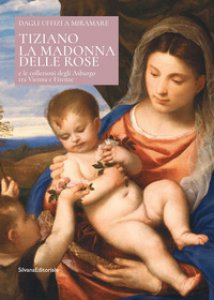 Copertina di 'Tiziano. La Madonna delle rose e le collezioni degli Asburgo tra Vienna e Firenze. Ediz. italiana e inglese'