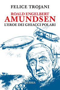 Copertina di 'Roald Engelbert Amundsen. L'eroe dei ghiacci polari'