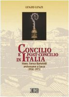 Concilio e post-concilio in Italia. Mons. E. Bartoletti arcivescovo a Lucca (1958-1973) - Lenzi Lenzo