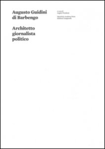 Copertina di 'Augusto Guidini di Barbengo. Architetto, giornalista, politico. Ediz. illustrata'