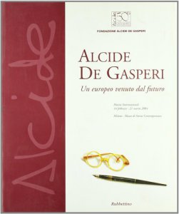 Copertina di 'Alcide De Gasperi. Un europeo venuto dal futuro. Mostra internazionale (Milano, 16 febbraio-21 marzo 2004)'