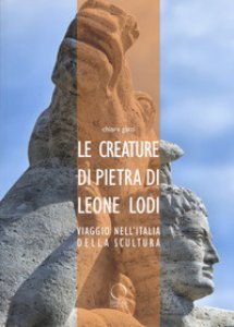 Copertina di 'Le creature di pietra di Leone Lodi. Viaggio nell'Italia della scultura'