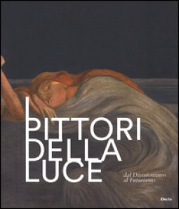 Copertina di 'I pittori della luce. Dal divisionismo al futurismo. Catalogo della mostra (Rovereto, 25 giugno-9 ottobre 2016). Ediz. illustrata'