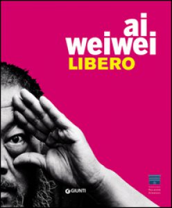 Copertina di 'Ai Weiwei. Libero-Ai Weiwei. Palazzo Strozzi. Ediz. inglese'