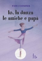 Io, la danza, le amiche e pap - Paola Zannoner