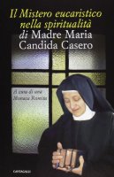 Il mistero eucaristico nella spiritualit di Madre Maria Candida Casero - Maria Candida Casero