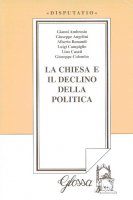La chiesa e il declino della politica - Gianni Ambrosio, Giuseppe Angelini, Alberto Bonandi