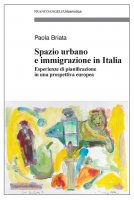 Spazio urbano e immigrazione in Italia. Esperienze di pianificazione in una prospettiva europea - Paola Briata