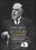 Les Stucky de Venise. Une dynastie de meuniers de Manin à Mussolini (1841-1941) - Cavalletti Lavinia