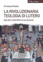 La rivoluzionaria teologia di Lutero - Ermanno Pavesi