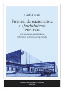 Copertina di 'Firenze, da nazionalista a fascistissima 1903-1944. Arti figurative, architettura, letteratura e circostanze politiche'