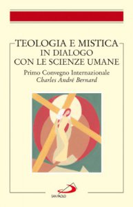 Copertina di 'Teologia e mistica in dialogo con le scienze umane. Primo Convegno Internazionale Charles Andr Bernard'