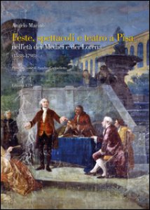 Copertina di 'Feste spettacoli e teatro a Pisa nell'et dei Medici e dei Lorena (1588-1798)'