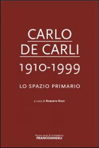 Copertina di 'Carlo De Carli 1910-1999. Lo spazio primario'